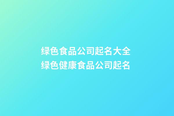 绿色食品公司起名大全 绿色健康食品公司起名-第1张-公司起名-玄机派